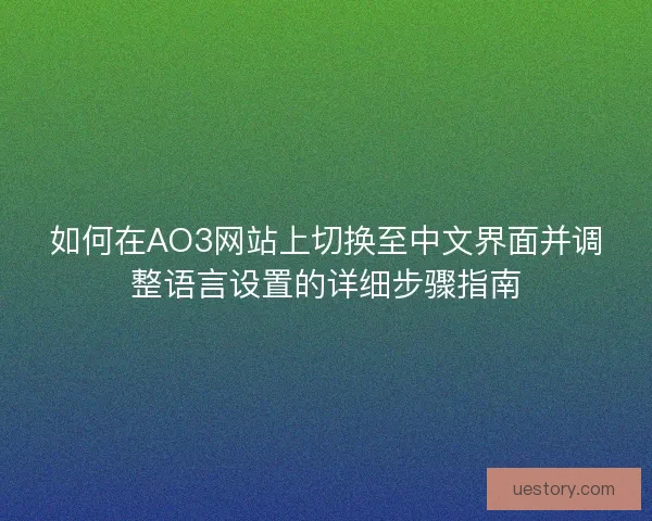 如何在AO3网站上切换至中文界面并调整语言设置的详细步骤指南
