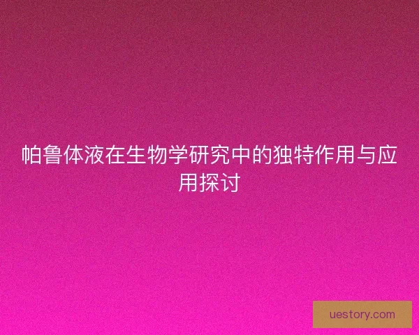 帕鲁体液在生物学研究中的独特作用与应用探讨