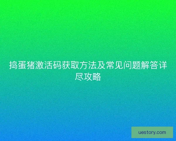 捣蛋猪激活码获取方法及常见问题解答详尽攻略