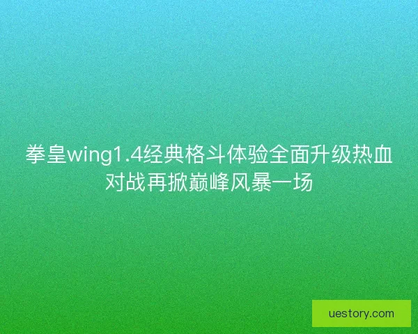 拳皇wing1.4经典格斗体验全面升级热血对战再掀巅峰风暴一场
