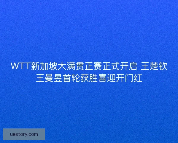 WTT新加坡大满贯正赛正式开启 王楚钦王曼昱首轮获胜喜迎开门红 WTT新加坡大满贯正赛正式开启 王楚钦王曼昱首轮获胜喜迎开门红