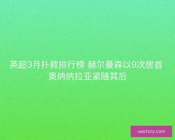 英超3月扑救排行榜 赫尔曼森以9次居首 奥纳纳拉亚紧随其后