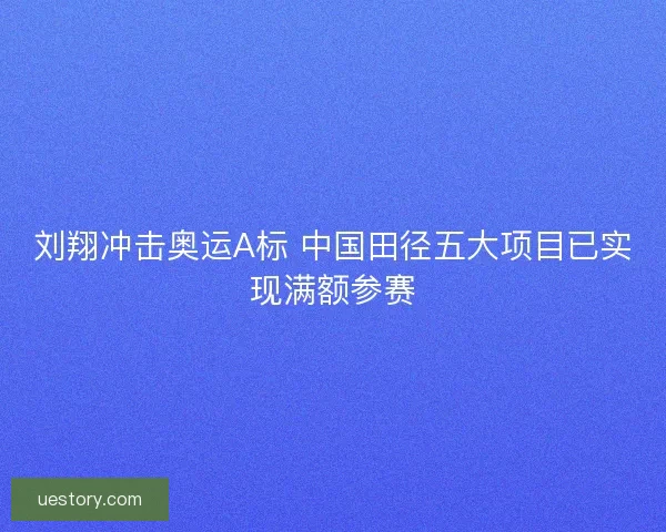 刘翔冲击奥运A标 中国田径五大项目已实现满额参赛