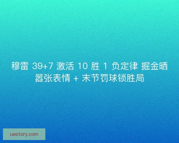 穆雷 39+7 激活 10 胜 1 负定律 掘金晒嚣张表情 + 末节罚球锁胜局